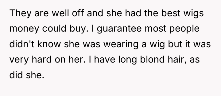 They are well off and she had the best wigs...