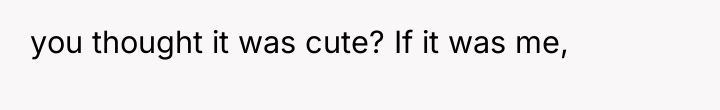 you thought it was cute? If it was me,