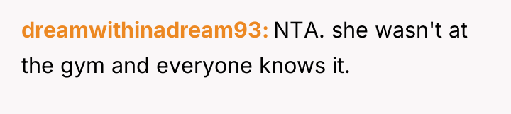 dreamwithinadream93 NTA. she wasn't at the gym and everyone knows...