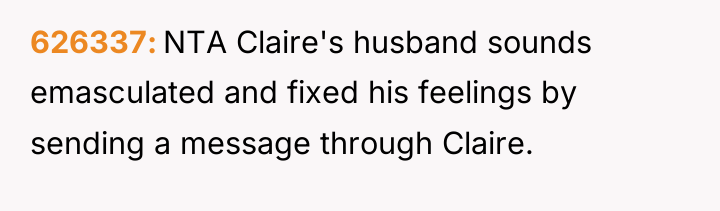 626337 NTA Claire's husband sounds emasculated and fixed his feelings...
