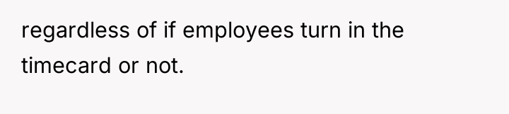 regardless of if employees turn in the timecard or not.