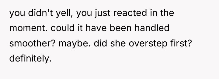 you didn't yell, you just reacted in the moment. could...