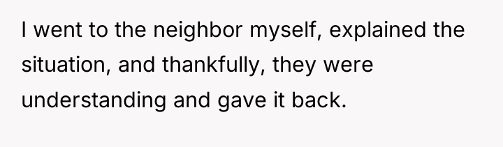 I went to the neighbor myself, explained the situation, and...