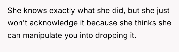 She knows exactly what she did, but she just won't...
