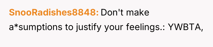 SnooRadishes8848 Don't make a*sumptions to justify your feelings.: YWBTA,