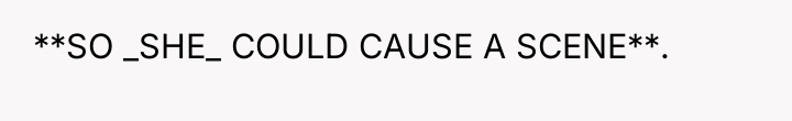 **SO _SHE_ COULD CAUSE A SCENE**.