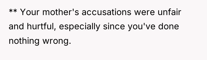 ** Your mother's accusations were unfair and hurtful, especially since...