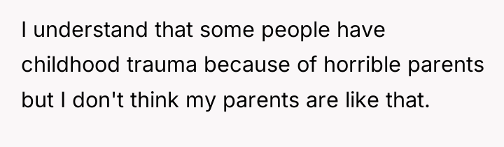I understand that some people have childhood trauma because of...