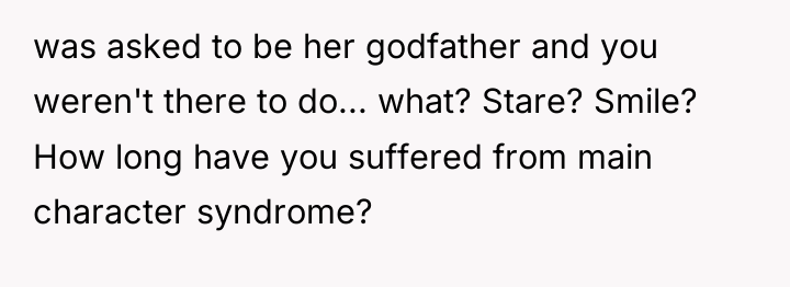 was asked to be her godfather and you weren't there...