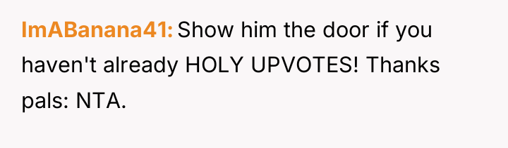 ImABanana41 Show him the door if you haven't already HOLY...