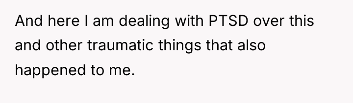 And here I am dealing with PTSD over this and...