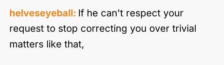 helveseyeball If he can't respect your request to stop correcting...