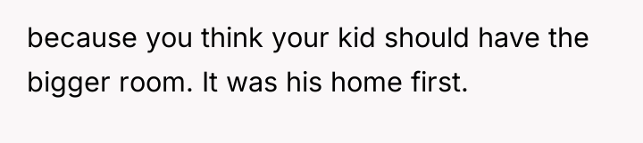 because you think your kid should have the bigger room....