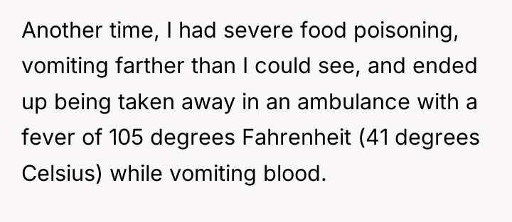 Another time, I had severe food poisoning, vomiting farther than...