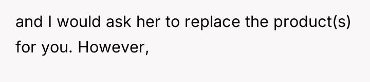 and I would ask her to replace the product(s) for...