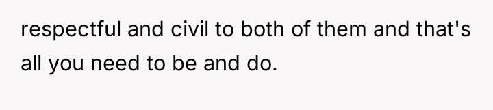 respectful and civil to both of them and that's all...