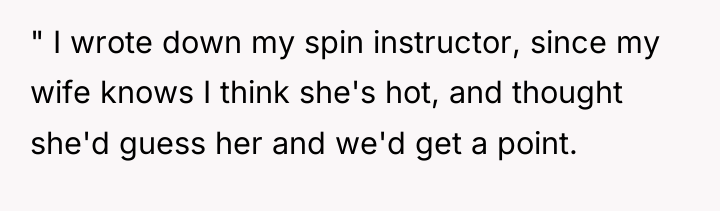" I wrote down my spin instructor, since my wife...