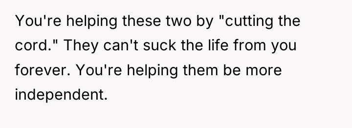 You're helping these two by "cutting the cord." They can't...