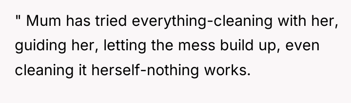 " Mum has tried everything-cleaning with her, guiding her, letting...