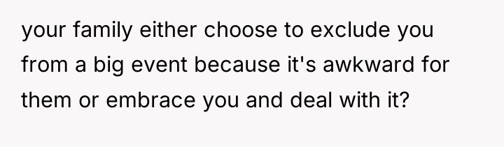 your family either choose to exclude you from a big...