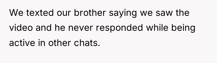 We texted our brother saying we saw the video and...