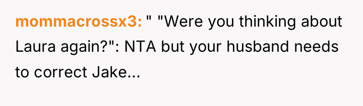 mommacrossx3 " "Were you thinking about Laura again?": NTA but...