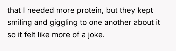 that I needed more protein, but they kept smiling and...