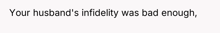 Your husband's infidelity was bad enough,