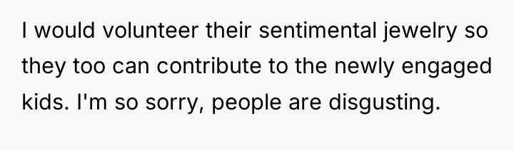 I would volunteer their sentimental jewelry so they too can...