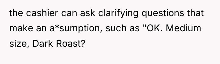 the cashier can ask clarifying questions that make an a*sumption,...