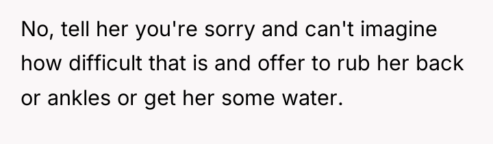 No, tell her you're sorry and can't imagine how difficult...