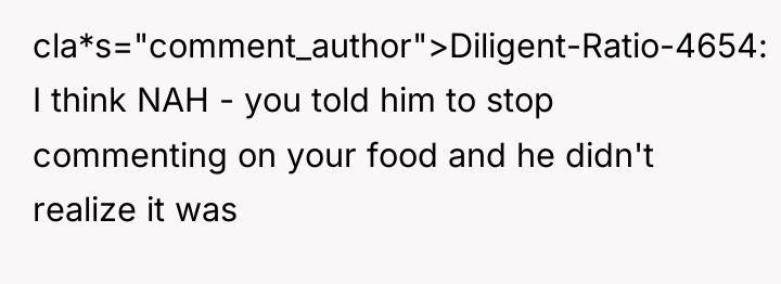 cla*s="comment_author">Diligent-Ratio-4654: I think NAH - you told him to stop...