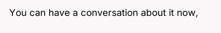 You can have a conversation about it now,