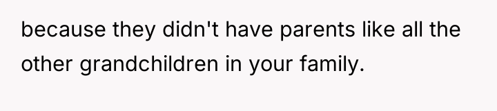 because they didn't have parents like all the other grandchildren...