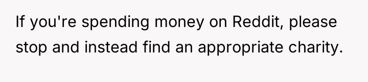 If you're spending money on Reddit, please stop and instead...