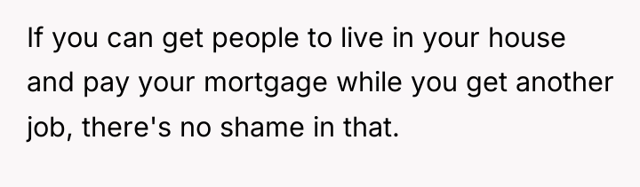 If you can get people to live in your house...