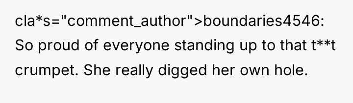cla*s="comment_author">boundaries4546: So proud of everyone standing up to that t**t...
