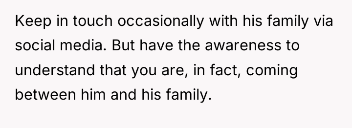 Keep in touch occasionally with his family via social media....