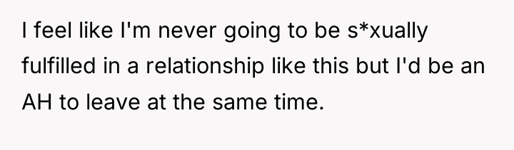 I feel like I'm never going to be s*xually fulfilled...