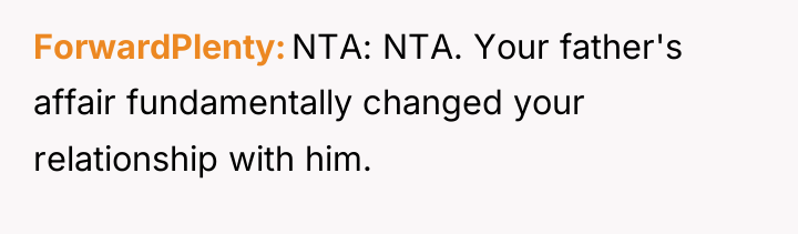 ForwardPlenty NTA: NTA. Your father's affair fundamentally changed your relationship...