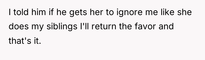 I told him if he gets her to ignore me...