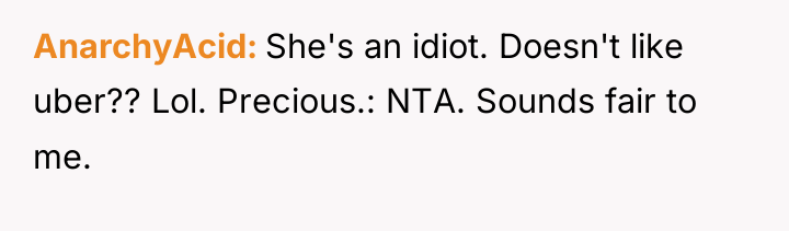 AnarchyAcid She's an idiot. Doesn't like uber?? Lol. Precious.: NTA....