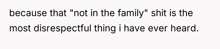 because that "not in the family" shit is the most...