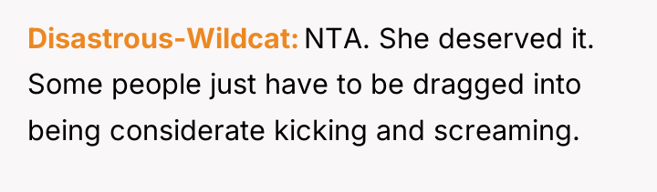 Disastrous-Wildcat NTA. She deserved it. Some people just have to...