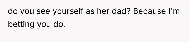 do you see yourself as her dad? Because I'm betting...