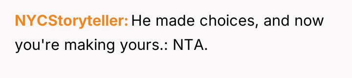 NYCStoryteller He made choices, and now you're making yours.: NTA.