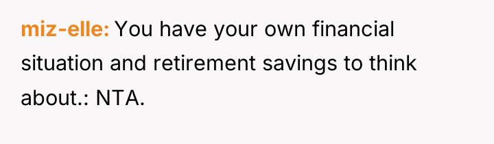 miz-elle You have your own financial situation and retirement savings...