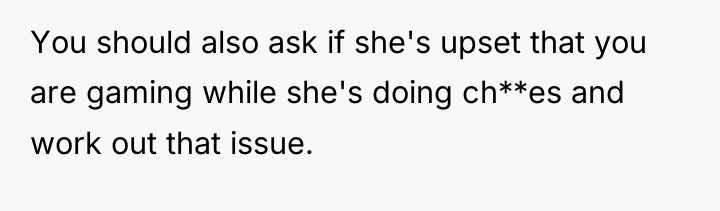 You should also ask if she's upset that you are...
