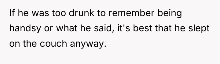 If he was too drunk to remember being handsy or...