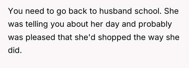 You need to go back to husband school. She was...